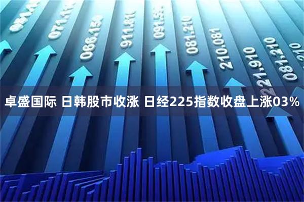 卓盛国际 日韩股市收涨 日经225指数收盘上涨03%
