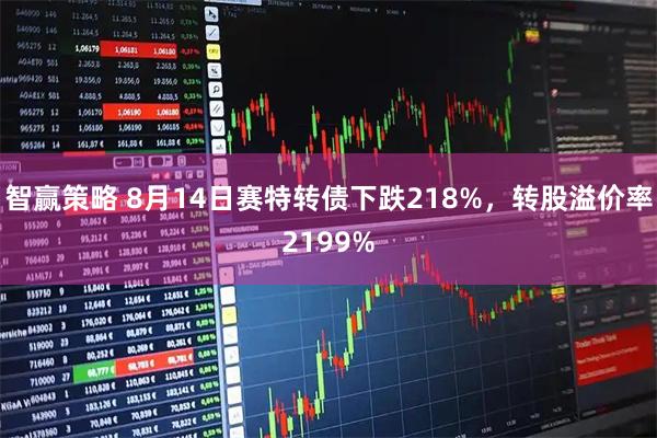 智赢策略 8月14日赛特转债下跌218%，转股溢价率2199%