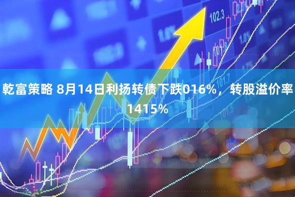 乾富策略 8月14日利扬转债下跌016%，转股溢价率1415%