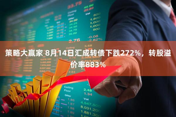策略大赢家 8月14日汇成转债下跌272%，转股溢价率883%