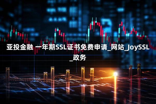 亚投金融 一年期SSL证书免费申请_网站_JoySSL_政务