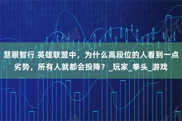 慧眼智行 英雄联盟中，为什么高段位的人看到一点劣势，所有人就都会投降？_玩家_拳头_游戏