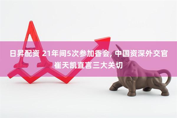 日昇配资 21年间5次参加香会, 中国资深外交官崔天凯直言三大关切