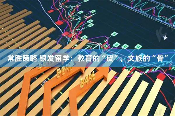 常胜策略 银发留学：教育的“皮”，文旅的“骨”