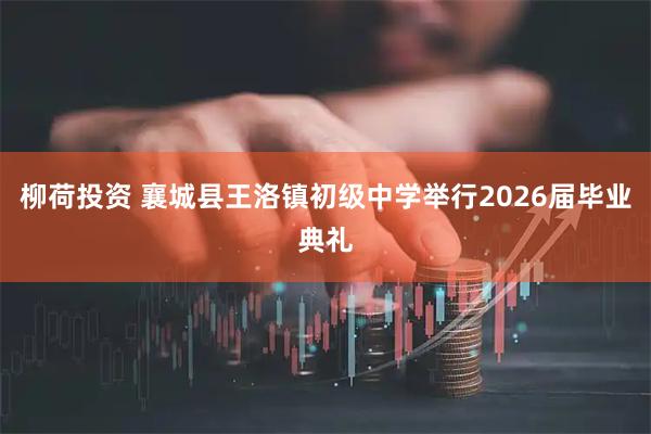 柳荷投资 襄城县王洛镇初级中学举行2026届毕业典礼
