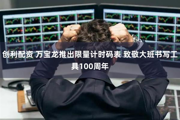 创利配资 万宝龙推出限量计时码表 致敬大班书写工具100周年