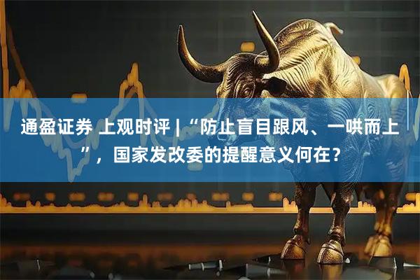 通盈证券 上观时评 | “防止盲目跟风、一哄而上”，国家发改委的提醒意义何在？